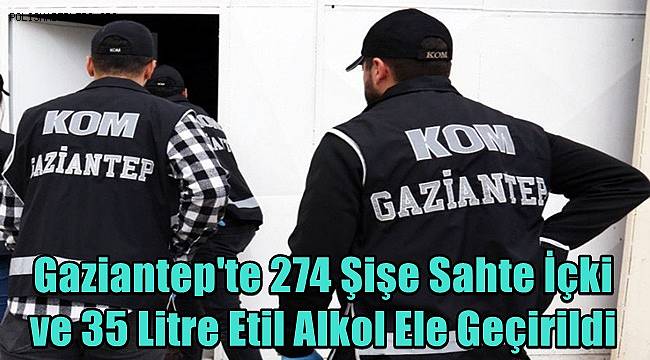 Gaziantep'te 274 Şişe Sahte İçki ve 35 Litre Etil Alkol Ele Geçirildi