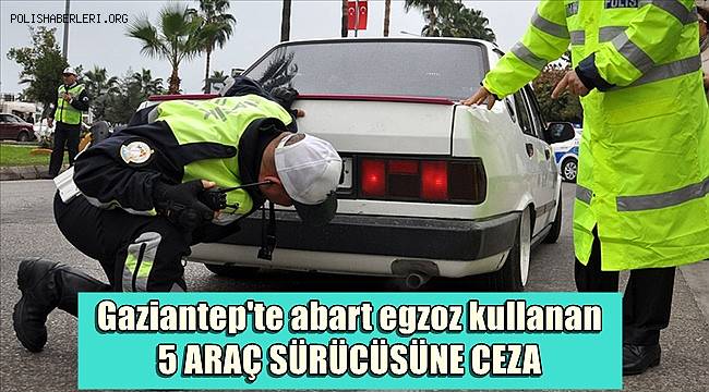 Gaziantep'te abart egzoz kullanan 5 araç sürücüsüne ceza