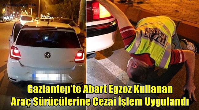 Gaziantep'te Abart Egzoz Kullanan Araç Sürücülerine Cezai İşlem Uygulandı