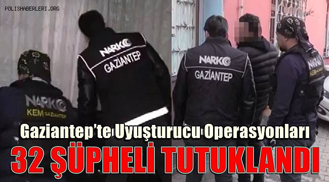 Gaziantep’te uyuşturucu operasyonları: 32 şüpheli tutuklandı