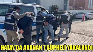 Hatay'da aranan 7 şüpheli yakalandı