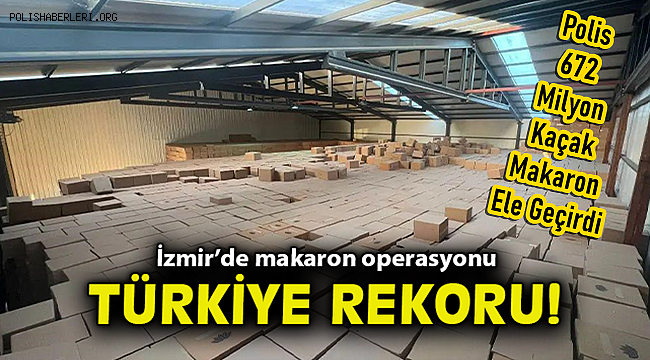 İzmir Polisinden Tarihi Operasyon! 672 Milyon Kaçak Makaron Ele Geçirildi