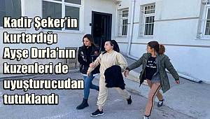 Kadir Şeker’in kurtardığı Ayşe Dırla’nın kuzenleri de uyuşturucudan tutuklandı