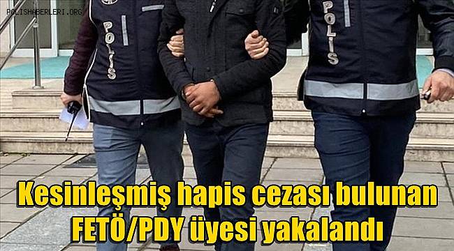 Kesinleşmiş hapis cezası bulunan FETÖ/PDY üyesi yakalandı
