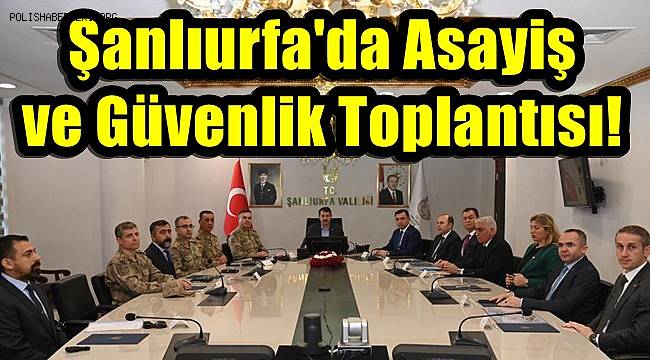Şanlıurfa'da Asayiş ve Güvenlik Toplantısı!
