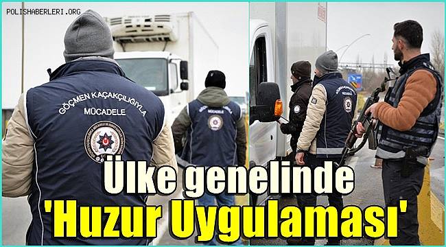 Ülke genelinde düzensiz göçle mücadeleye yönelik 'Huzur Uygulaması' gerçekleştirildi 