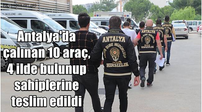 Antalya'da çalınan 10 araç, 4 ilde bulunup sahiplerine teslim edildi
