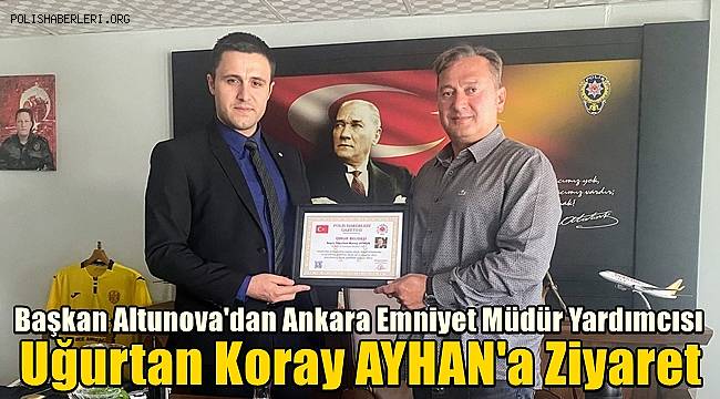 Başkan Altunova'dan Ankara Emniyet Müdür  Yardımcısı Uğurtan Koray AYHAN'a Ziyaret 