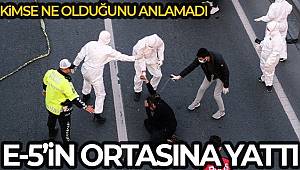 E-5 karayolunda ilginç anlar, bir adam yolun ortasına yattı