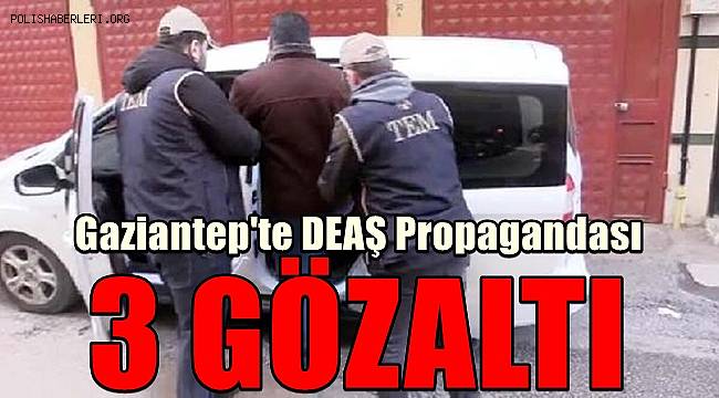 Gaziantep'te DEAŞ propagandası yapan 3 şahıs yakalandı