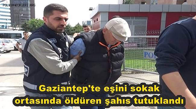 Gaziantep'te eşini sokak ortasında öldüren şahıs tutuklandı