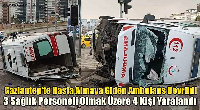 Gaziantep'te Hasta Almaya Giden Ambulans Devrildi! 4 YaralI