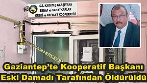 Gaziantep’te kooperatif başkanı eski damadı tarafından öldürüldü 