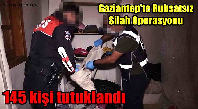Gaziantep'te ruhsatsız silah operasyonu! 145 kişi tutuklandı