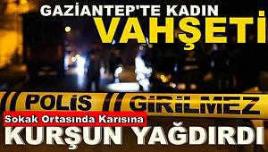 Gaziantep'te Vahşet! Karısına Kurşun Yağdırıp Katletti