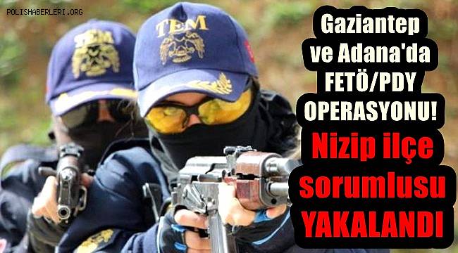 Gaziantep ve Adana'da FETÖ/PDY operasyonu! Nizip ilçe sorumlusu yakalandı