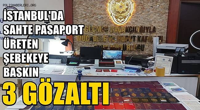 İstanbul'da sahte pasaport üreten şebekeye baskın! 3 gözaltı