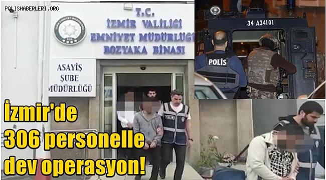 İzmir'de 306 personelle dev operasyon! 33 gözaltı 