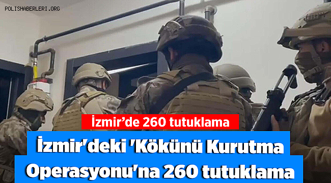 İzmir'deki 'Kökünü Kurutma' Operasyonu'nda 260 tutuklama