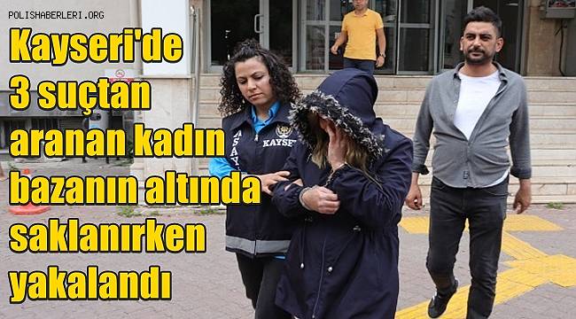 Kayseri'de 3 suçtan aranan kadın, bazanın altında saklanırken yakalandı 