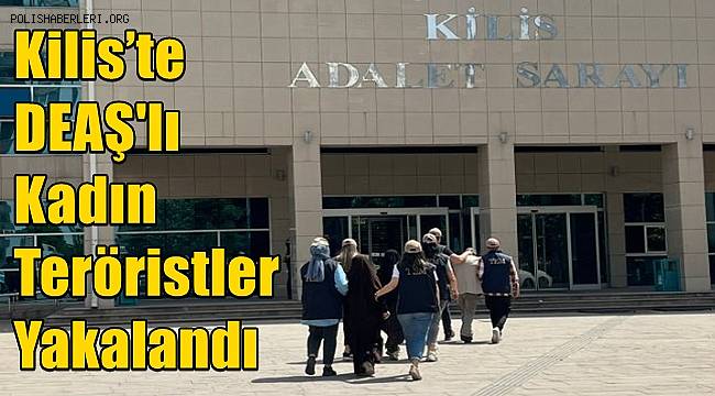 Kilis’te DEAŞ'lı Kadın Teröristler Yakalandı