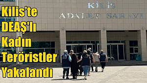 Kilis’te DEAŞ'lı Kadın Teröristler Yakalandı