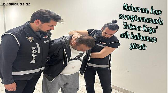 Muharrem İnce soruşturmasında 'Ankara Kuşu' adlı kullanıcıya gözaltı 