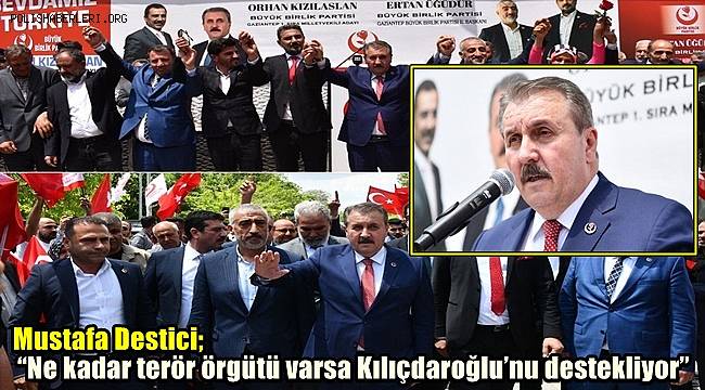 Mustafa Destici; “Ne kadar terör örgütü varsa Kılıçdaroğlu’nu destekliyor”