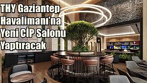 THY Gaziantep Havalimanı'na Yeni CİP Salonu Yaptıracak