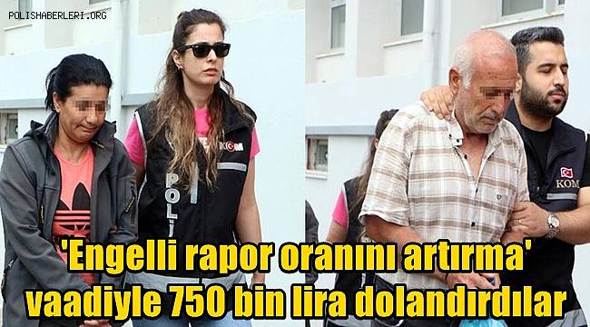 'Engelli rapor oranını artırma' vaadiyle 750 bin lira dolandırdılar 