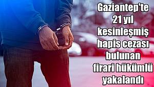 Gaziantep'te 21 yıl kesinleşmiş hapis cezası bulunan firari hükümlü yakalandı