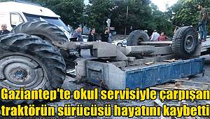 Gaziantep'te okul servisiyle çarpışan traktörün sürücüsü can verdi