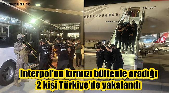 Interpol'un kırmızı bültenle aradığı 2 kişi Türkiye'de yakalandı 
