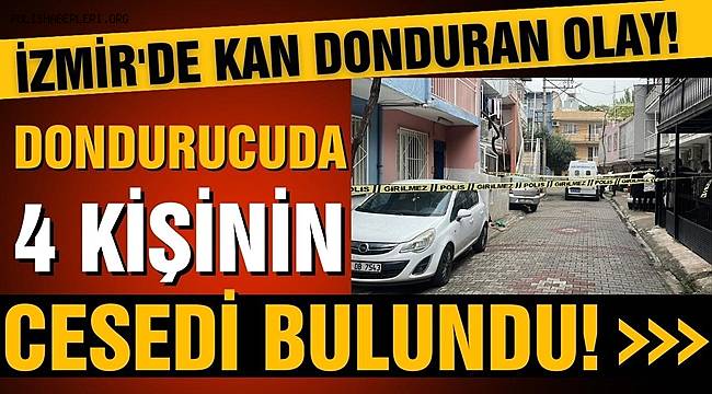 İzmir’de derin dondurucuda 4 ceset bulundu 