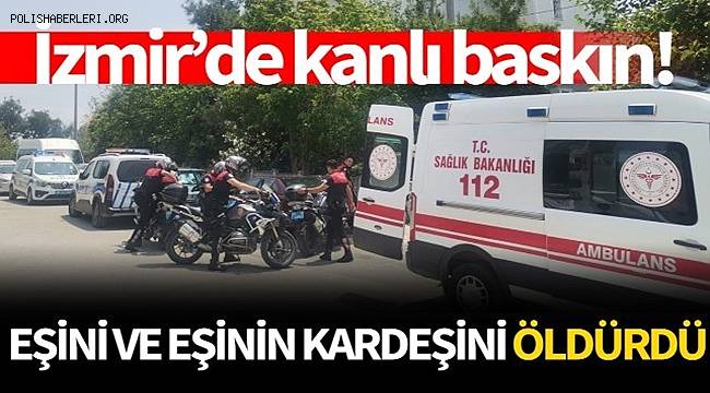 İzmir’de korkunç olay: Eşini ve eşinin kardeşini öldürdü
