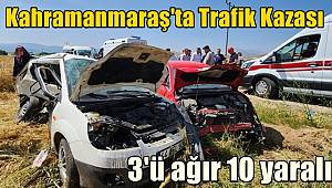 Kahramanmaraş'ta trafik kazası! 3'ü ağır 10 yaralı