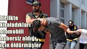 Arkadaşlarını, birlikte kiraladıkları otomobili habersiz aldığı için öldürmüşler