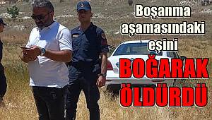 Boşanma aşamasındaki eşini boğarak öldürdü
