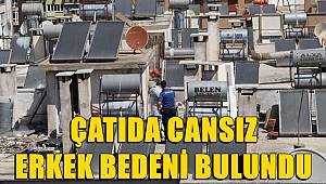 Çatıda 10 gün önce öldüğü belirlenen erkeğe ait ceset bulundu