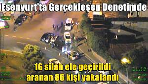 Esenyurt'ta gerçekleşen denetimde 16 silah ele geçirildi, aranan 86 kişi yakalandı