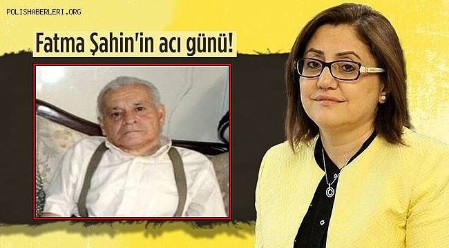 Gaziantep Büyükşehir Belediye Başkanı Fatma Şahin'in babası vefat etti