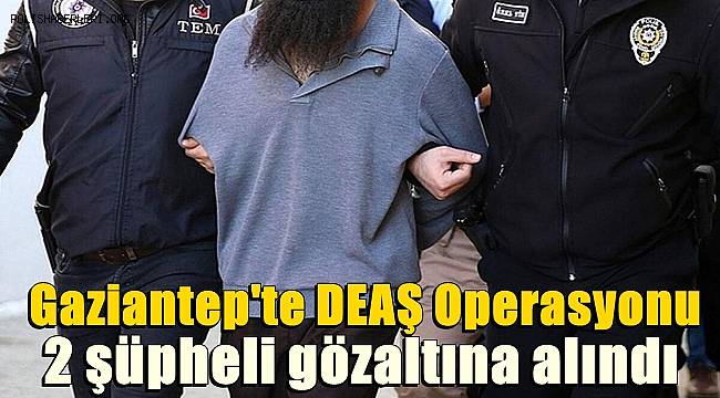 Gaziantep'te DEAŞ operasyonunda 2 şüpheli gözaltına alındı