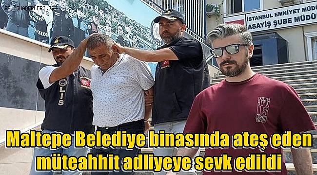 Maltepe Belediye binasında ateş eden müteahhit adliyeye sevk edildi