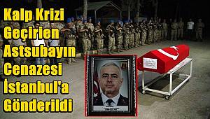 Suriye'de kalp krizi geçirip vefat eden astsubayın cenazesi İstanbul'a gönderildi 