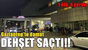 Gaziantep'te Damat Dehşet Saçtı! 1 ölü, 4 yaralı