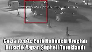 Gaziantep'te Park Halindeki Araçtan Hırsızlık Yapan Şüpheli Tutuklandı 