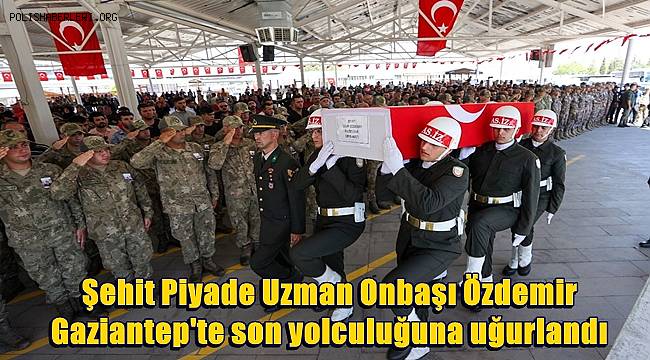 Şehit Piyade Uzman Onbaşı Özdemir, Gaziantep'te son yolculuğuna uğurlandı