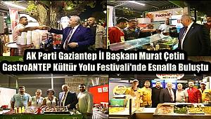 AK Parti Gaziantep İl Başkanı Murat Çetin, GastroANTEP Kültür Yolu Festivali'nde Esnafla Buluştu