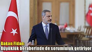 Bakan Fidan: Büyüklük beraberinde de sorumluluk getiriyor