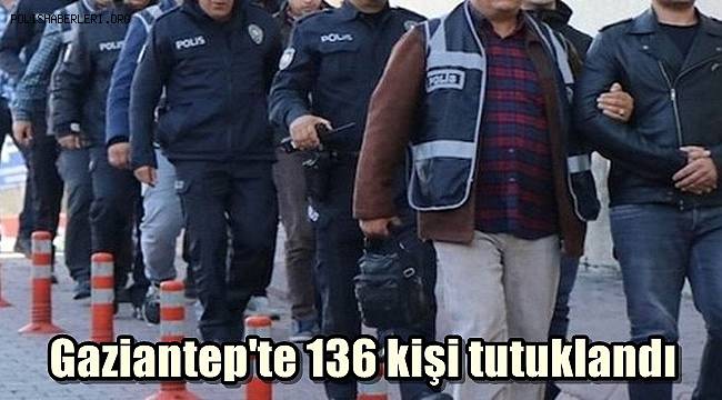 Gaziantep'te 136 kişi tutuklandı 